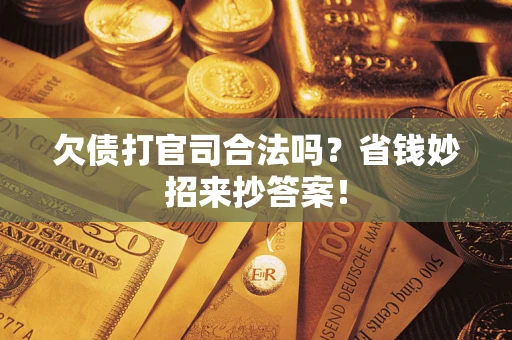 济南欠债打官司合法吗?省钱妙招来抄答案! 济南欠债打官司合法吗?省钱妙招来抄答案!