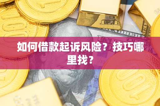 济南如何借款起诉风险?技巧哪里找? 济南如何借款起诉风险?技巧哪里找?