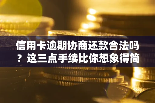 济南信用卡逾期协商还款合法吗?这三点手续比你想象得简单 济南信用卡逾期协商还款合法吗?这三点手续比你想象得简单